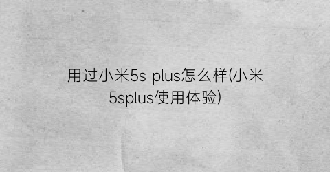 用过小米5splus怎么样(小米5splus使用体验)